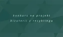 Konkurs na projekt biżuterii z recyklingu