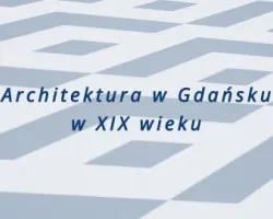 Cykl wykładów „Architektura w Gdańsku w XIX wieku”