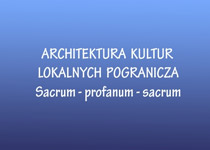 ARCHITEKTURA KULTUR LOKALNYCH POGRANICZA - Sacrum - profanum - sacrum