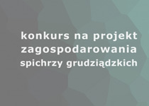 Konkurs na opracowanie koncepcji ciągu spichrzy grudziądzkich