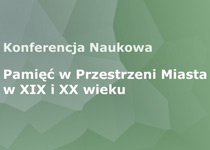 Konferencja Naukowa Pamięć w Przestrzeni Miasta w XIX i XX wieku