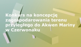 Konkurs na koncepcję zagospodarowania terenu przyległego do Akwen Mariny