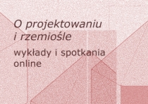 O projektowaniu i rzemiośle - wykłady i spotkania online